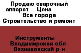 Продаю сварочный аппарат  › Цена ­ 2 500 - Все города Строительство и ремонт » Инструменты   . Владимирская обл.,Вязниковский р-н